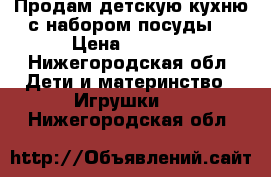 Продам детскую кухню с набором посуды. › Цена ­ 1 000 - Нижегородская обл. Дети и материнство » Игрушки   . Нижегородская обл.